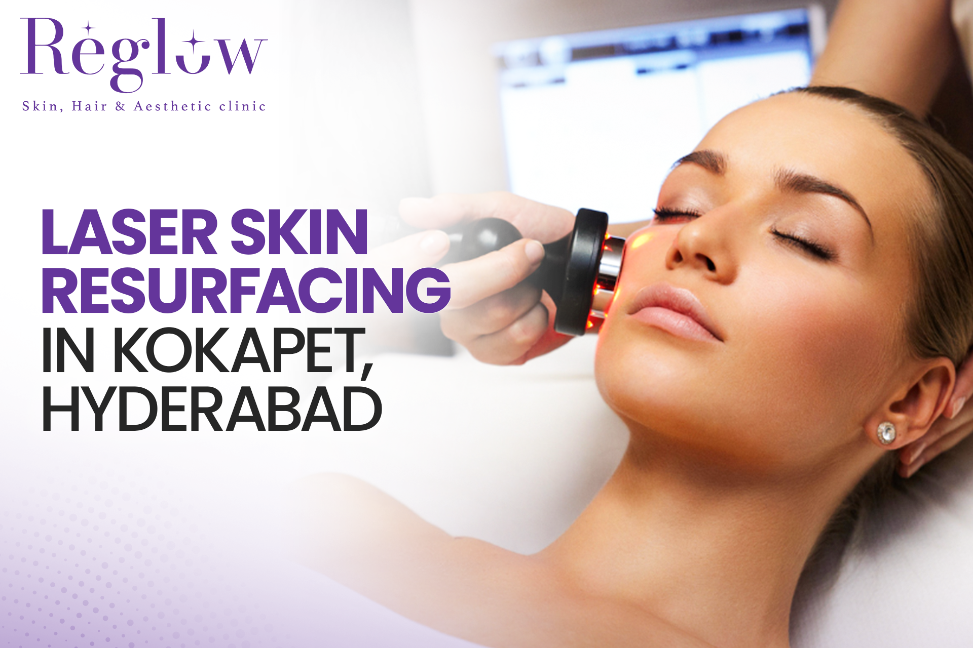 Laser Skin Resurfacing in Kokapet, Hyderabad – Reglow Skin, Hair & Aesthetic Clinic
